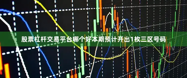 股票杠杆交易平台哪个好本期预计开出1枚三区号码