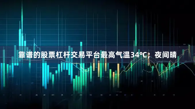 靠谱的股票杠杆交易平台最高气温34℃；夜间晴