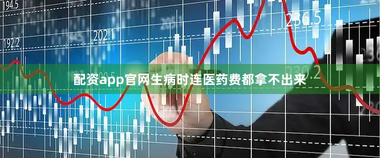 配资app官网生病时连医药费都拿不出来