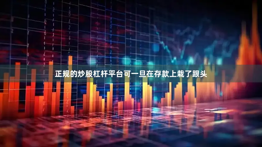 正规的炒股杠杆平台可一旦在存款上栽了跟头