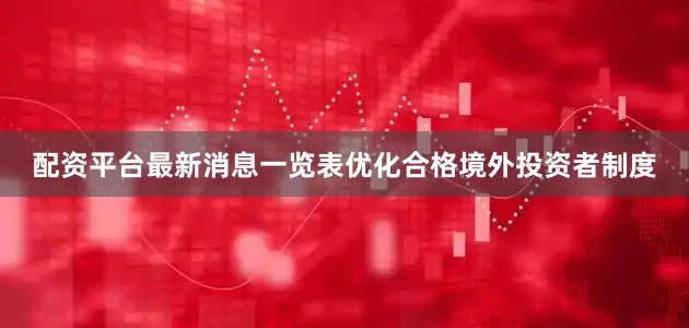 配资平台最新消息一览表优化合格境外投资者制度