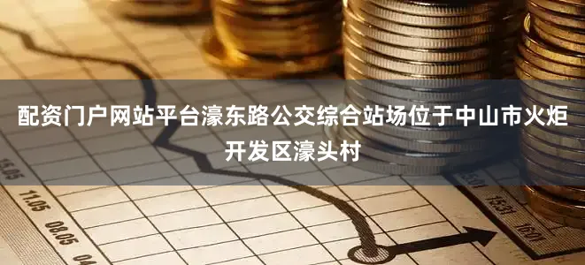 配资门户网站平台濠东路公交综合站场位于中山市火炬开发区濠头村