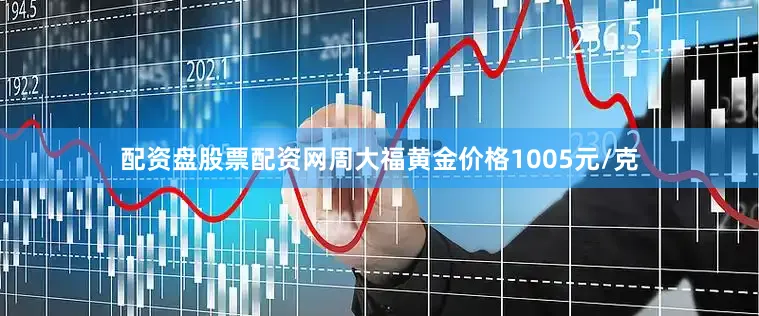 配资盘股票配资网周大福黄金价格1005元/克