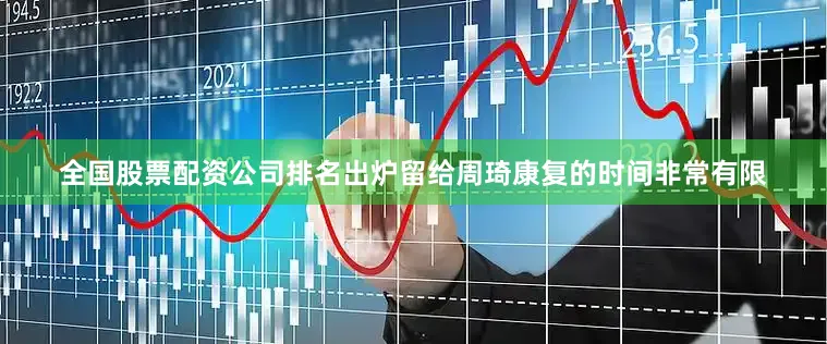 全国股票配资公司排名出炉留给周琦康复的时间非常有限