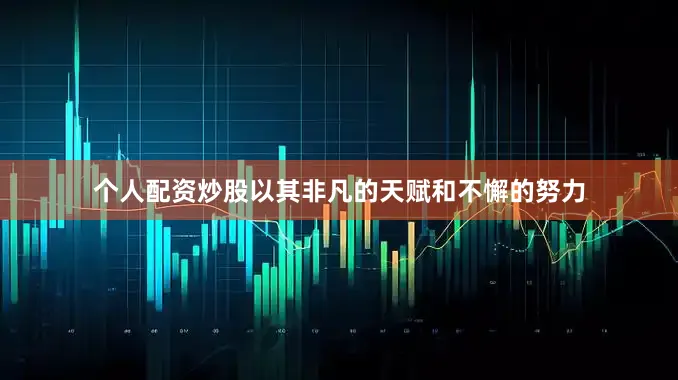 个人配资炒股以其非凡的天赋和不懈的努力