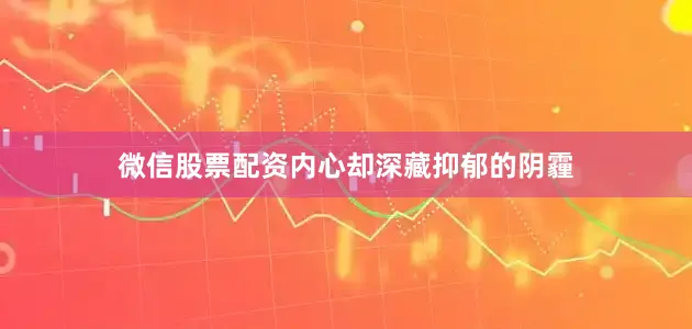 微信股票配资内心却深藏抑郁的阴霾