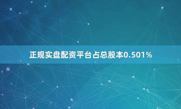 正规实盘配资平台占总股本0.501%