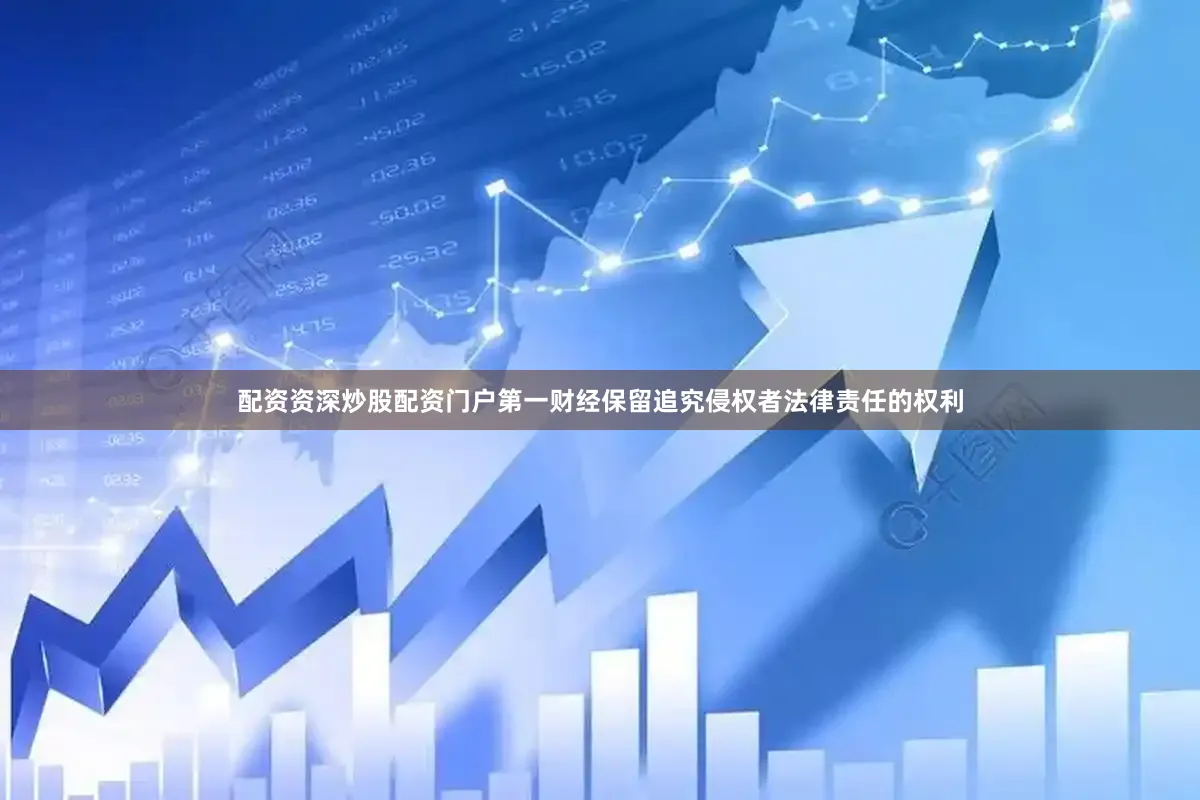 配资资深炒股配资门户第一财经保留追究侵权者法律责任的权利