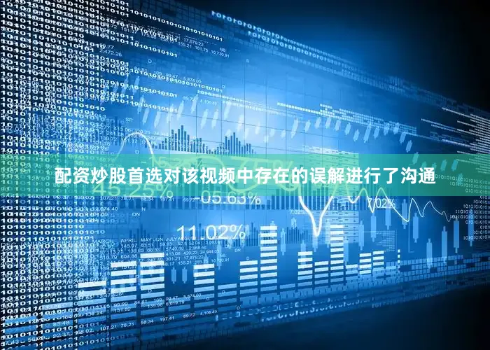 配资炒股首选对该视频中存在的误解进行了沟通
