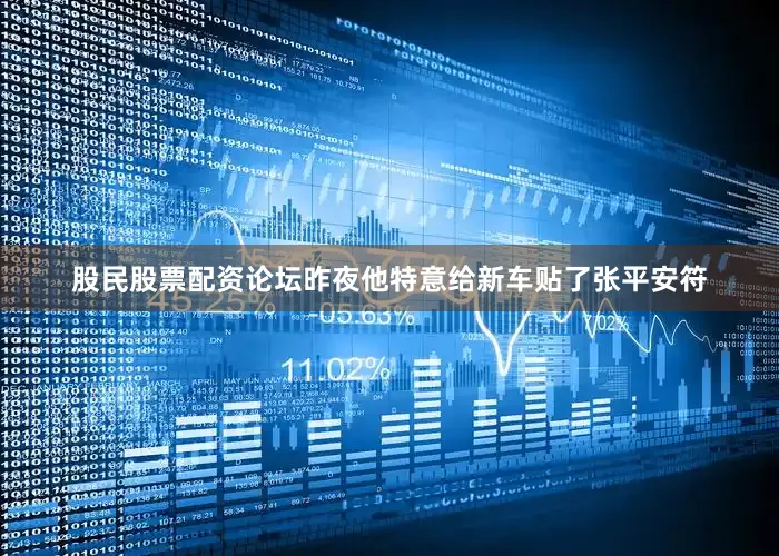 股民股票配资论坛昨夜他特意给新车贴了张平安符