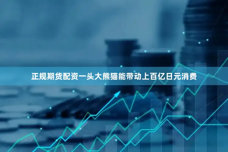 正规期货配资一头大熊猫能带动上百亿日元消费