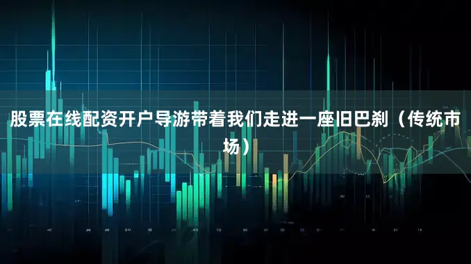 股票在线配资开户导游带着我们走进一座旧巴刹（传统市场）