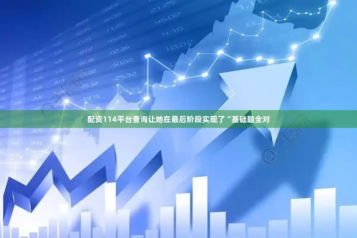 配资114平台查询让她在最后阶段实现了“基础题全对