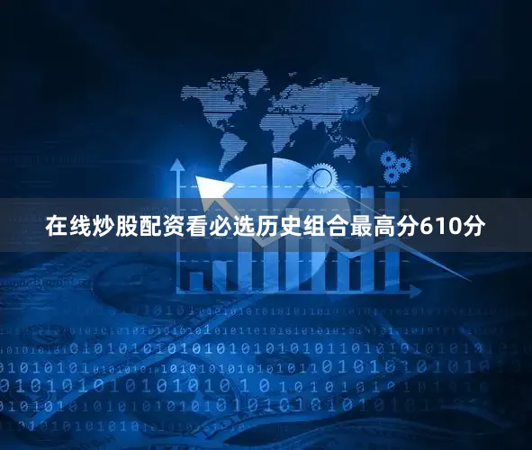 在线炒股配资看必选历史组合最高分610分