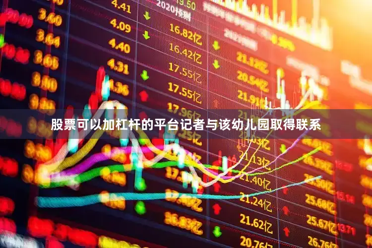 股票可以加杠杆的平台记者与该幼儿园取得联系