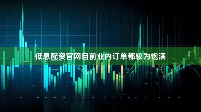 低息配资官网目前业内订单都较为饱满