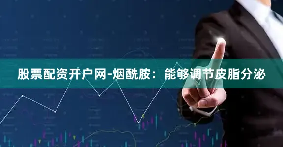 股票配资开户网-烟酰胺：能够调节皮脂分泌