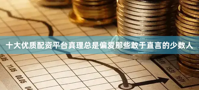 十大优质配资平台真理总是偏爱那些敢于直言的少数人