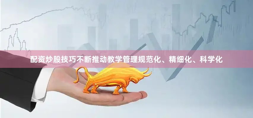 配资炒股技巧不断推动教学管理规范化、精细化、科学化