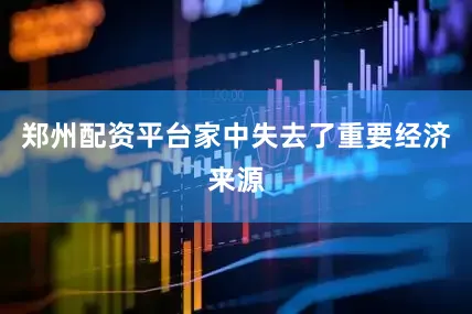 郑州配资平台家中失去了重要经济来源