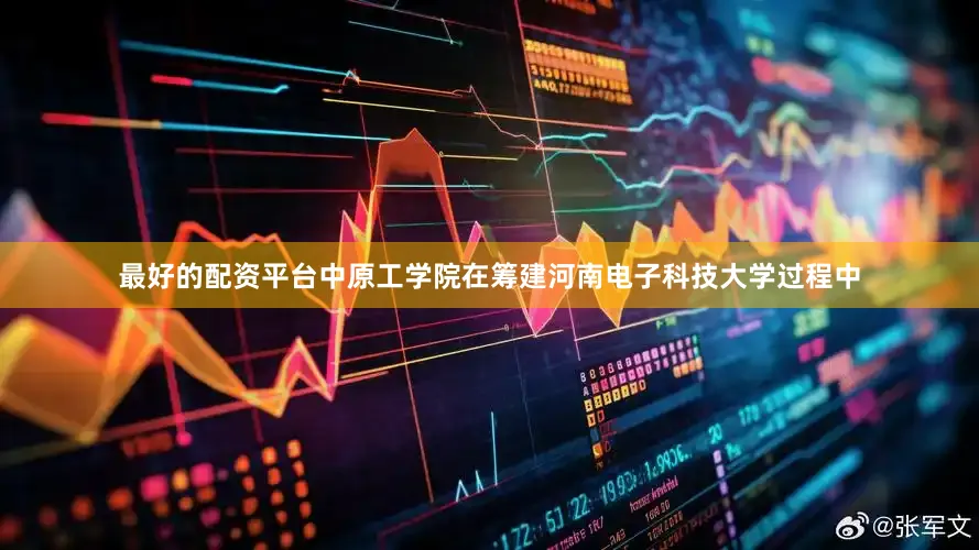最好的配资平台中原工学院在筹建河南电子科技大学过程中