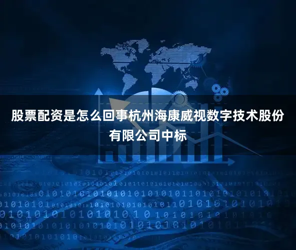 股票配资是怎么回事杭州海康威视数字技术股份有限公司中标