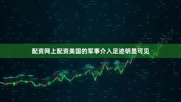 配资网上配资美国的军事介入足迹明显可见