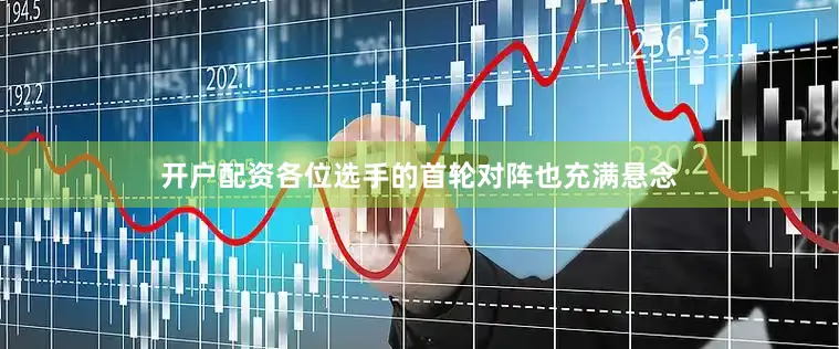 开户配资各位选手的首轮对阵也充满悬念